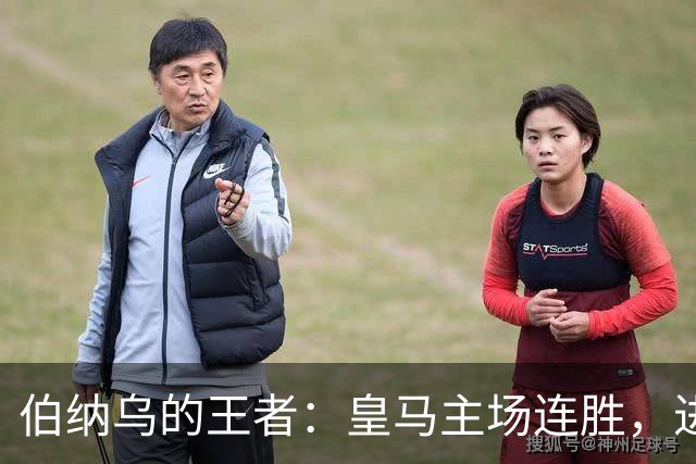 伯纳乌的王者：皇马主场连胜，进球如雨下！
