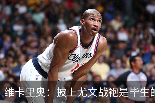 维卡里奥：披上尤文战袍是毕生的梦想 我已做好承担责任的准备