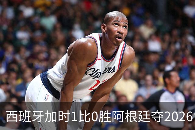 西班牙加时1比0胜阿根廷夺2026世界杯 创三项历史纪录